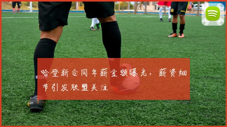 哈登新合同年薪金额曝光，薪资细节引发联盟关注