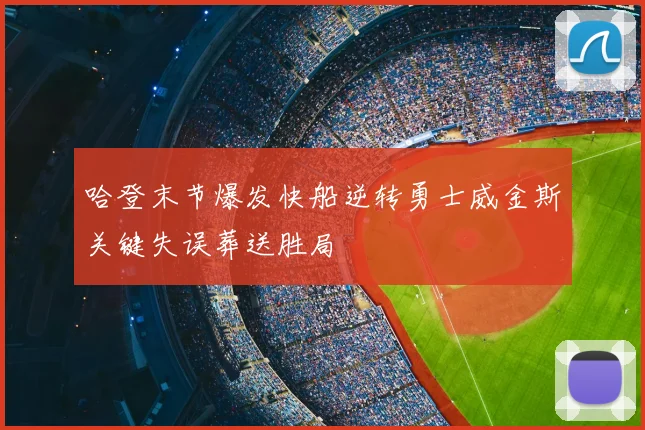 哈登末节爆发快船逆转勇士威金斯关键失误葬送胜局