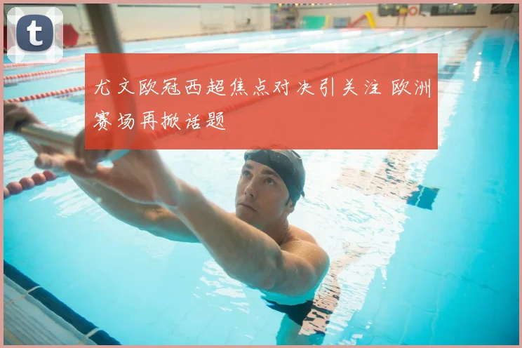 尤文欧冠西超焦点对决引关注 欧洲赛场再掀话题