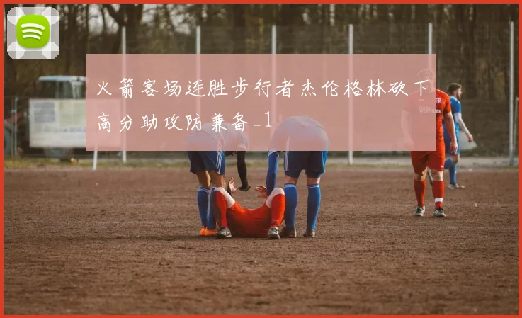 火箭客场连胜步行者杰伦格林砍下高分助攻防兼备_1