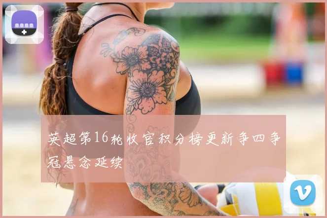 英超第16轮收官积分榜更新争四争冠悬念延续