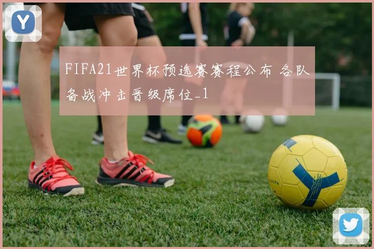 FIFA21世界杯预选赛赛程公布 各队备战冲击晋级席位_1