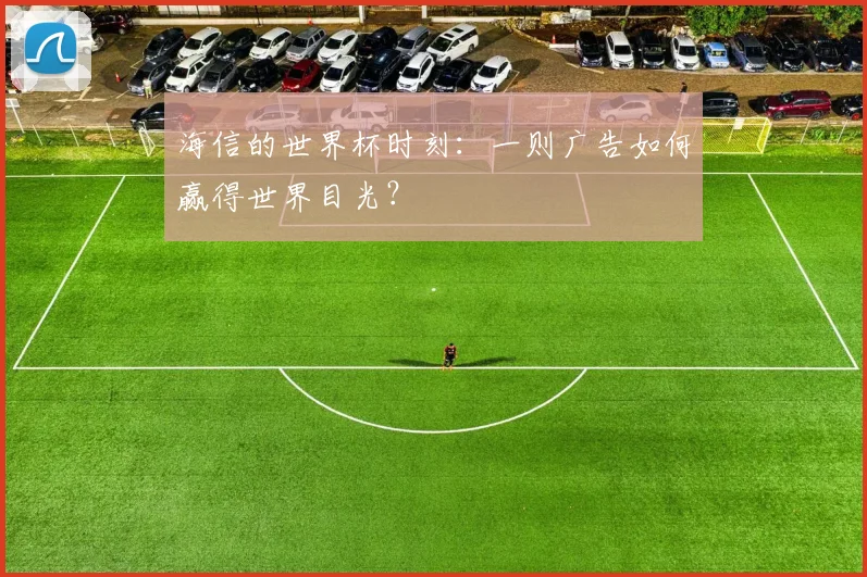 海信的世界杯时刻:一则广告如何赢得世界目光?