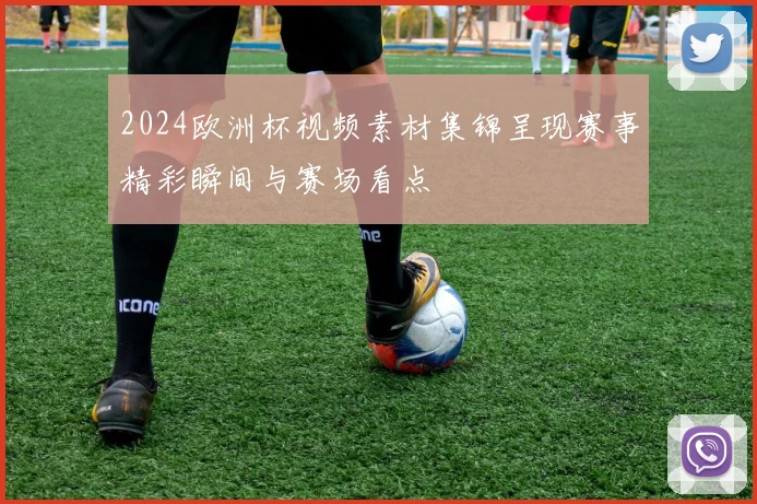 2024欧洲杯视频素材集锦呈现赛事精彩瞬间与赛场看点