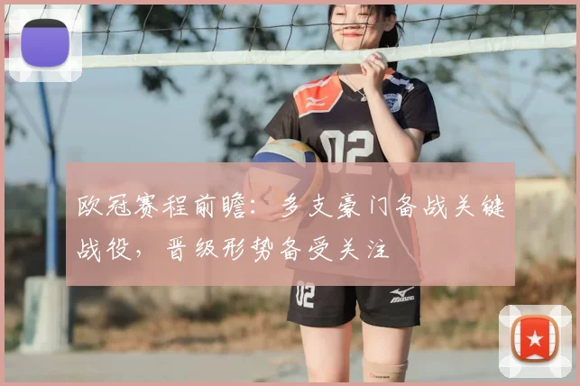 欧冠赛程前瞻：多支豪门备战关键战役，晋级形势备受关注