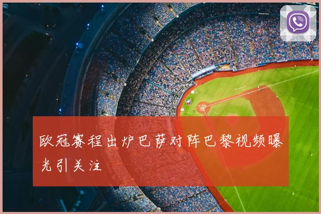 欧冠赛程出炉巴萨对阵巴黎视频曝光引关注