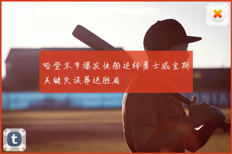哈登末节爆发快船逆转勇士威金斯关键失误葬送胜局