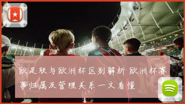 欧足联与欧洲杯区别解析 欧洲杯赛事归属及管理关系一文看懂