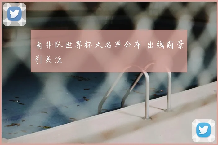 南非队世界杯大名单公布 出线前景引关注
