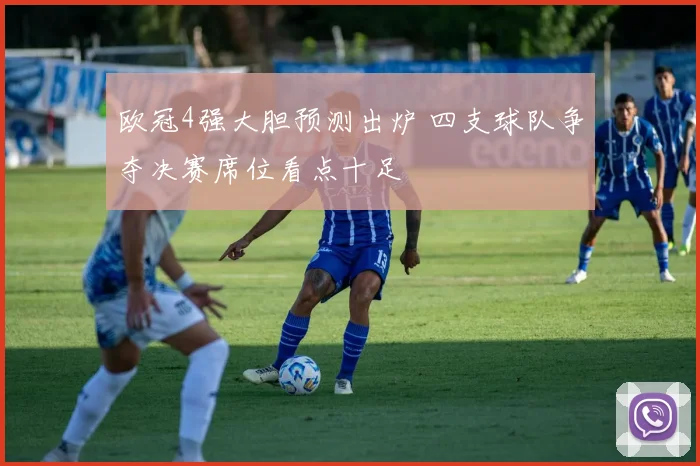 欧冠4强大胆预测出炉 四支球队争夺决赛席位看点十足