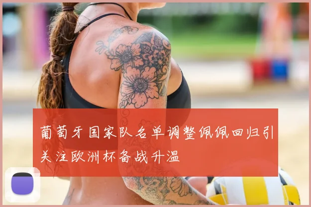 葡萄牙国家队名单调整佩佩回归引关注欧洲杯备战升温