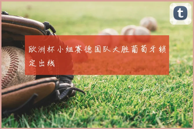 欧洲杯小组赛德国队大胜葡萄牙锁定出线