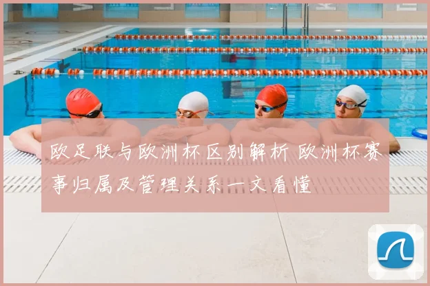 欧足联与欧洲杯区别解析 欧洲杯赛事归属及管理关系一文看懂