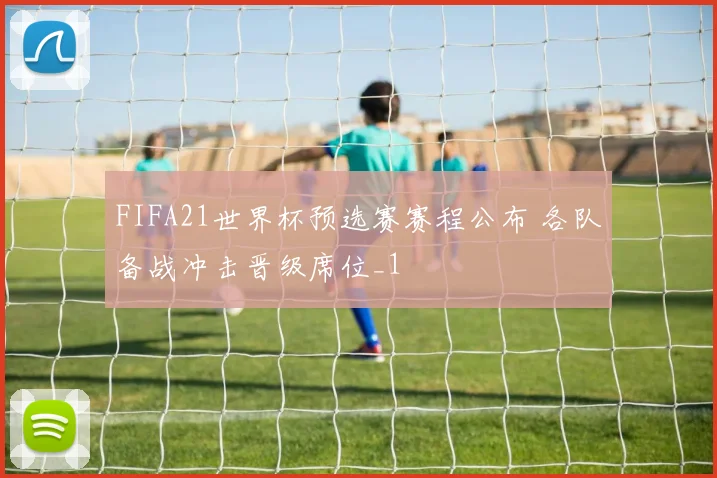 FIFA21世界杯预选赛赛程公布 各队备战冲击晋级席位_1