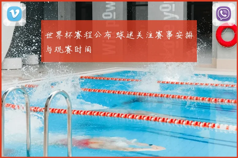 世界杯赛程公布 球迷关注赛事安排与观赛时间