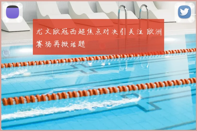 尤文欧冠西超焦点对决引关注 欧洲赛场再掀话题