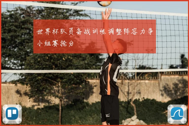 世界杯队员备战训练调整阵容力争小组赛抢分