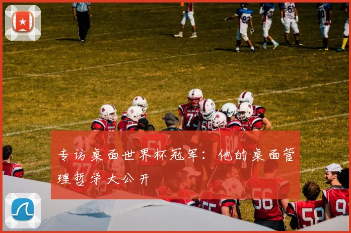 专访桌面世界杯冠军：他的桌面管理哲学大公开