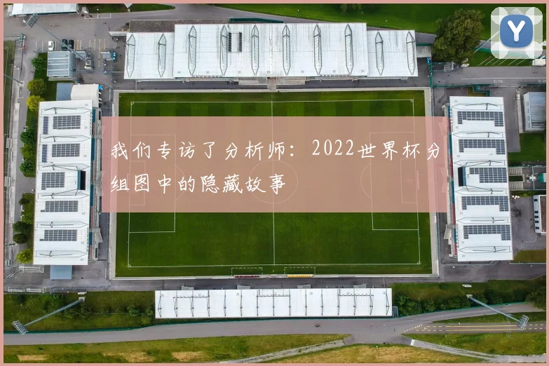 我们专访了分析师:2022世界杯分组图中的隐藏故事
