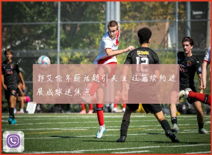 郭艾伦年薪话题引关注 辽篮续约进展成球迷焦点