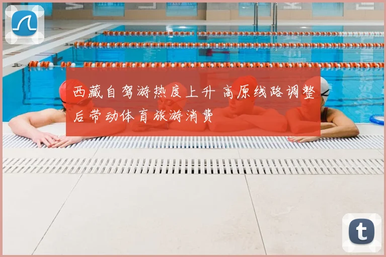 西藏自驾游热度上升 高原线路调整后带动体育旅游消费