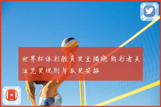 世界杯体彩胜负奖金揭晓 购彩者关注兑奖规则与派奖安排