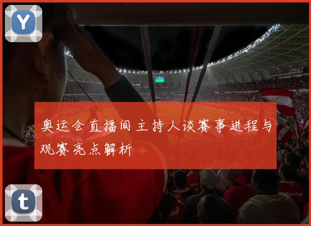 奥运会直播间主持人谈赛事进程与观赛亮点解析