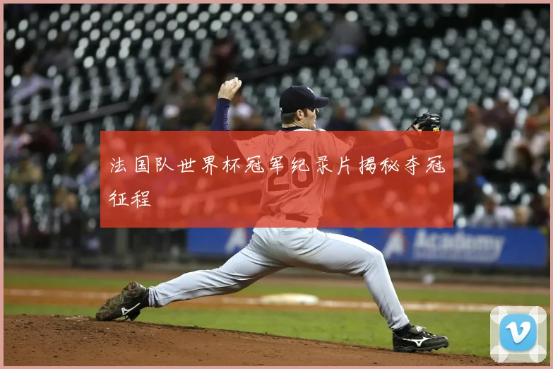 法国队世界杯冠军纪录片揭秘夺冠征程