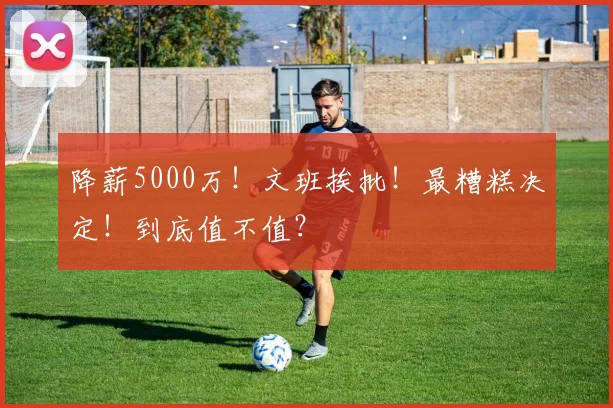 降薪5000万!文班挨批!最糟糕决定!到底值不值?